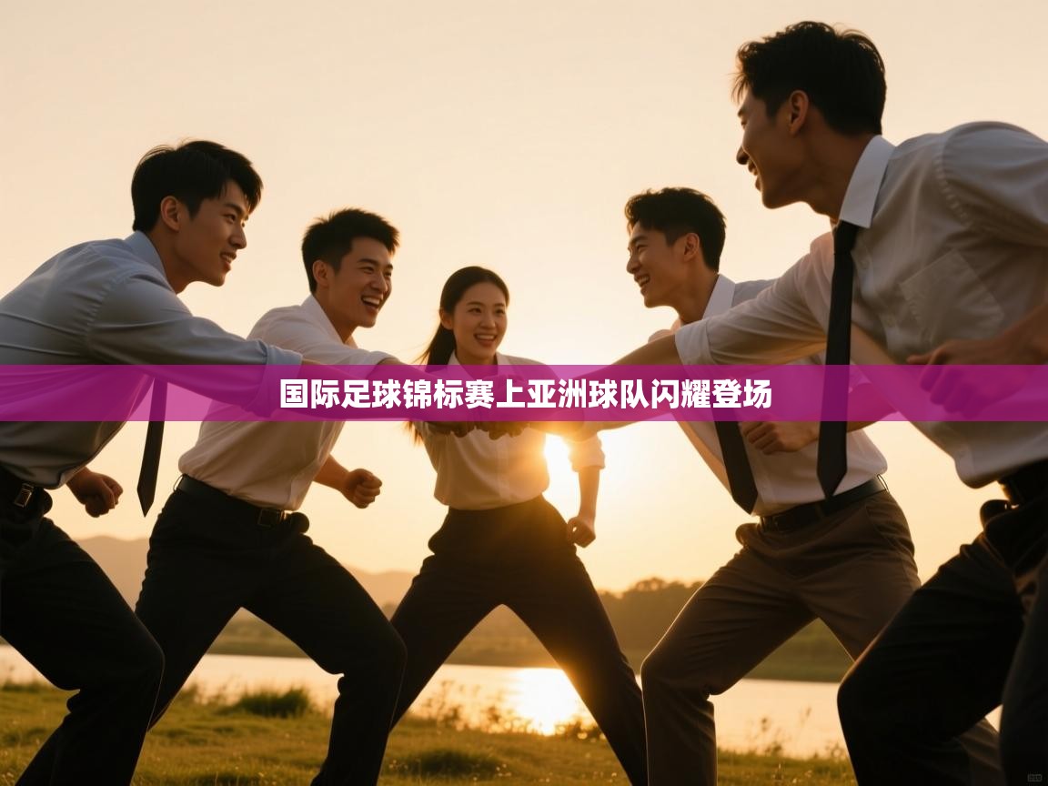 国际足球锦标赛上亚洲球队闪耀登场  第1张